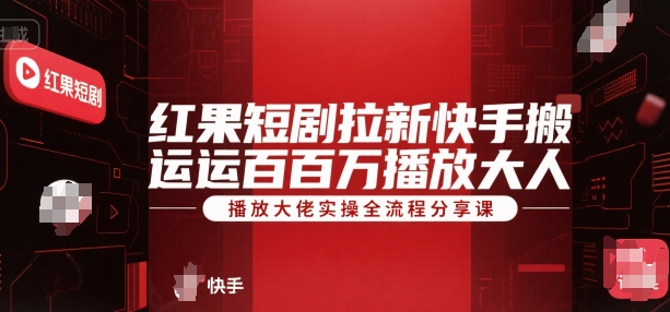 红果短剧拉新快手搬运百万播放大佬实操全流程分享课-创领云聚