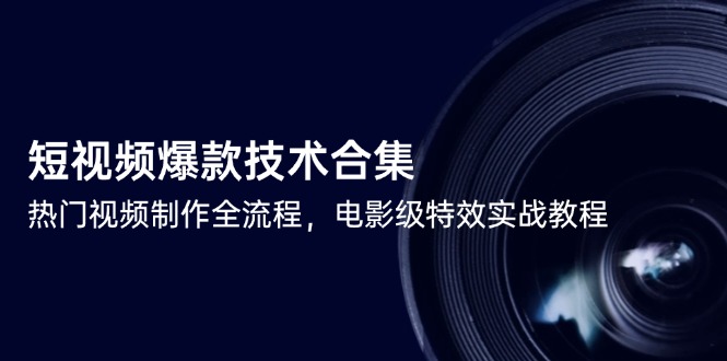 短视频爆款技术合集，热门视频制作全流程，电影级特效实战教程-创领云聚