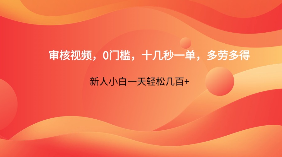 审核视频，0门槛，十几秒一单，多劳多得，新人小白一天轻松几百+-创领云聚