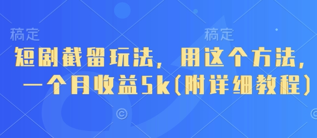 短剧截留玩法，用这个方法，一个月收益5k(附详细教程)-创领云聚