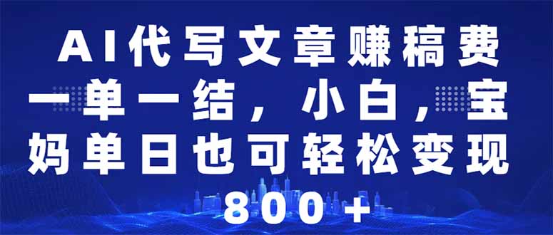 AI代写文章赚稿费，一单一结小白，宝妈单日也能轻松日入500-1000＋-创领云聚