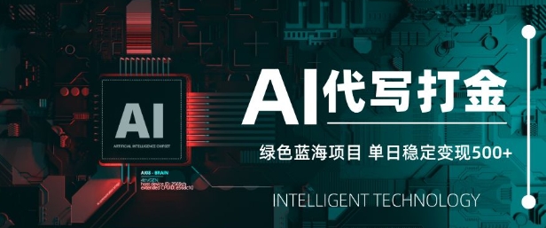 AI代写打金，单日稳定变现5张，绿色蓝海项目，主打长期稳定，快速变现【揭秘】-创领云聚