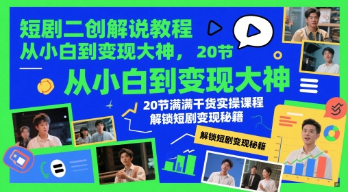 短剧二创解说教程，从小白到变现大神，20节满满干货实操课程，解锁短剧变现秘籍-创领云聚