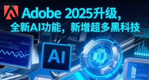 Adobe 2025升级，全新AI功能，新增超多黑科技-创领云聚