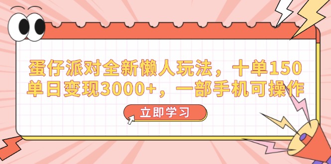 蛋仔派对全新懒人玩法，十单150，单日变现3000+，一部手机可操作-创领云聚