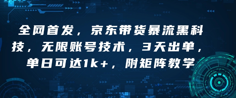 全网首发，京东带货暴流黑科技，无限账号技术，3天出单，单日可达1k+，附矩阵教学【揭秘】-创领云聚