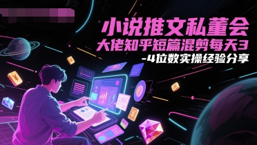 小说推文私董会大佬知乎短篇混剪每天3-4位数实操经验分享-创领云聚