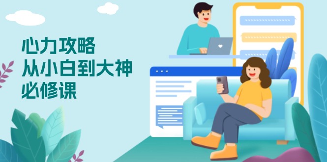 心力 攻略，从小白到大神必修课，技能与心力独立，助你自信从容面对挑战-创领云聚