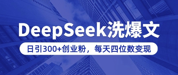 用DeepSeek洗公众号爆文，日引300+创业粉，做知识付费每天四位数变现(附详细实操教程)-创领云聚