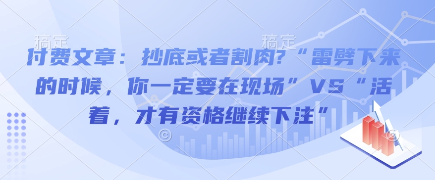 付费文章：抄底或者割肉?“雷劈下来的时候，你一定要在现场”VS“活着，才有资格继续下注”-创领云聚