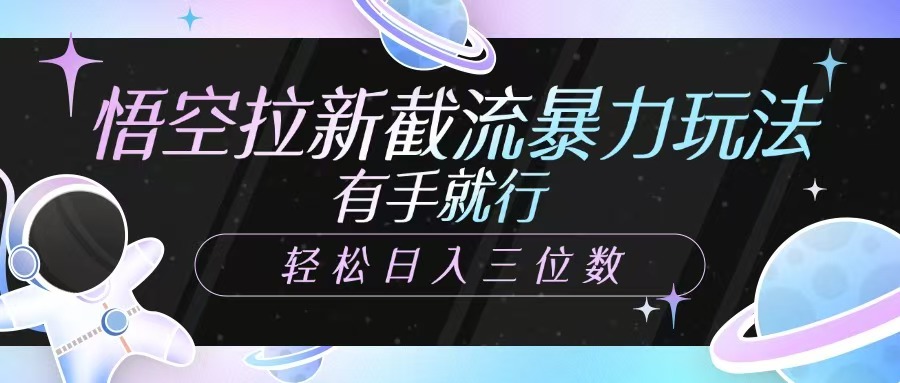 悟空拉新截流暴力玩法，有手就行，轻松日入三位数-创领云聚