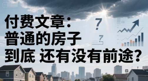 付费文章：普通的房子到底还有没有前途？-创领云聚