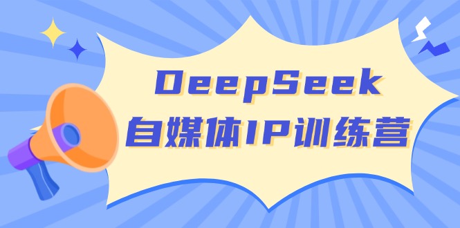 DeepSeek自媒体IP训练营，掌握四位定位法 长板变现模型 开启自媒体新篇章-创领云聚