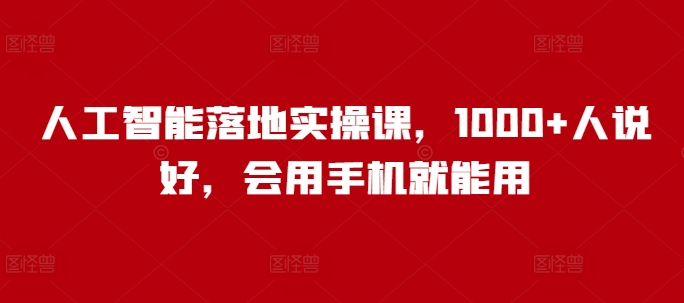 人工智能落地实操课，1000+人说好，会用手机就能用-创领云聚