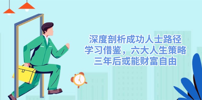 深度剖析成功人士路径，学习借鉴，六大人生策略，三年后或能财富自由-创领云聚