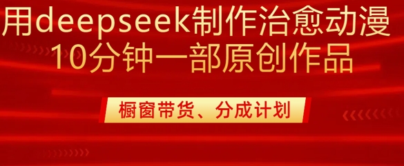 用deepseek制作治愈系漫剪，20分钟一部纯原创作品，多种变现渠道外面收费980-创领云聚