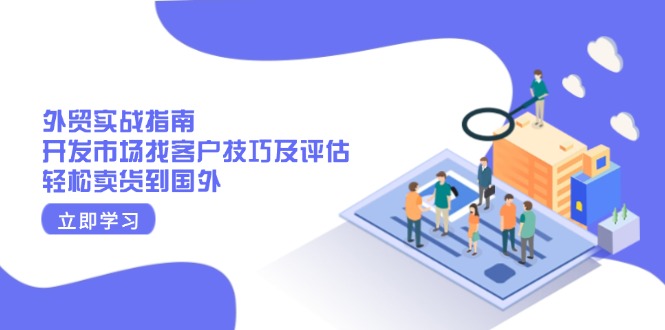 外贸实战指南：开发市场找客户技巧及评估，轻松卖货到国外-创领云聚