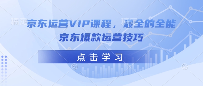 京东运营VIP课程，最全的全能京东爆款运营技巧-创领云聚