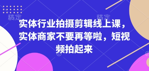 实体行业拍摄剪辑线上课，实体商家不要再等啦，短视频拍起来-创领云聚