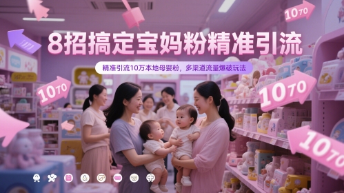 8招搞定宝妈粉精准引流，精准引流10万本地母婴粉，多渠道流量爆破玩法-创领云聚