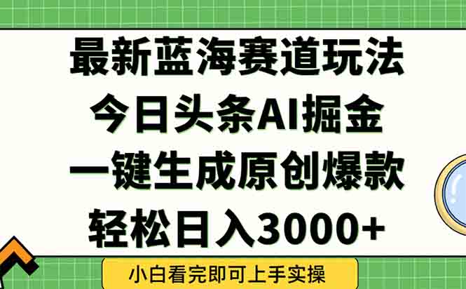 今日头条2025年最新蓝海玩法，一键生成爆款，轻松实现矩阵日入3000+-创领云聚