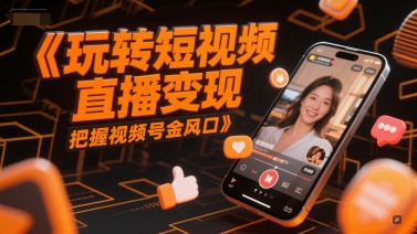 玩转短视频直播变现，把握视频号金风口-创领云聚
