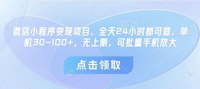 微信小程序变现项目，全天24小时都可做，单机30-100+，无上限，可批量手机放大-创领云聚
