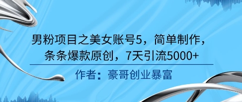 男粉项目之美女账号5，简单制作，条条爆款原创，7天引流5000+-创领云聚