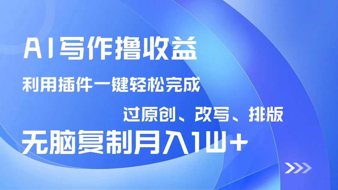 AI写作撸收益，利用插件改写排版100%过原创，小白无脑复制粘贴月入10000+-创领云聚