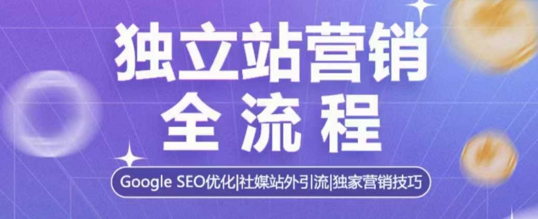 独立站营销全流程，Google SEO优化，社媒站外引流，独家营销技巧-创领云聚