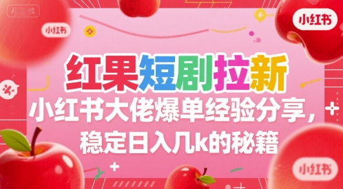 红果短剧拉新小红书大佬爆单经验分享，稳定日入几k的秘籍-创领云聚