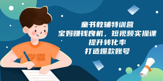 童书教辅特训营，宝妈赚钱良机，短视频实操课，提升转化率，打造爆款账号-创领云聚