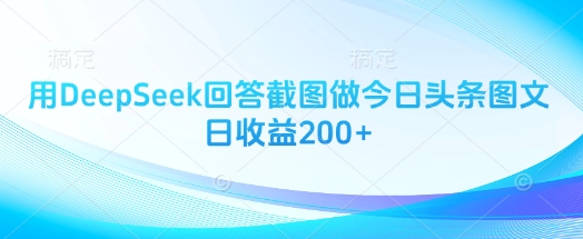 用DeepSeek回答截图做今日头条图文日收益200+-创领云聚
