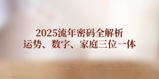2025流年密码全解析，运势、数字、家庭三位一体-创领云聚