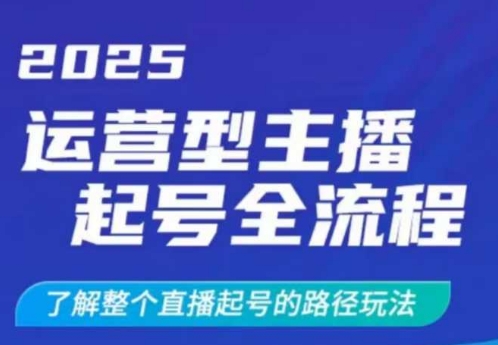 2025运营型主播起号全流程，了解整个直播起号的路径玩法(全程一个半小时，干货满满)-创领云聚