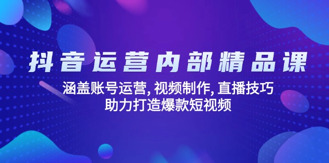 抖音运营内部精品课：涵盖账号运营, 视频制作, 直播技巧, 助力打造爆款…-创领云聚