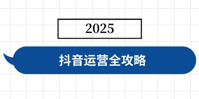 抖音运营全攻略，涵盖账号搭建、人设塑造、投流等，快速起号，实现变现-创领云聚