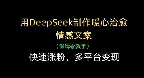 用DeepSeek制作暖心治愈情感文案，快速涨粉，多平台变现-创领云聚