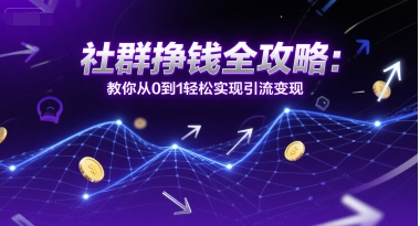 社群挣钱全攻略：教你从0到1轻松实现引流变现-创领云聚