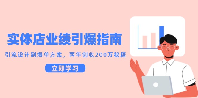 实体店业绩引爆指南，引流设计到爆单方案，两年创收200万秘籍-创领云聚