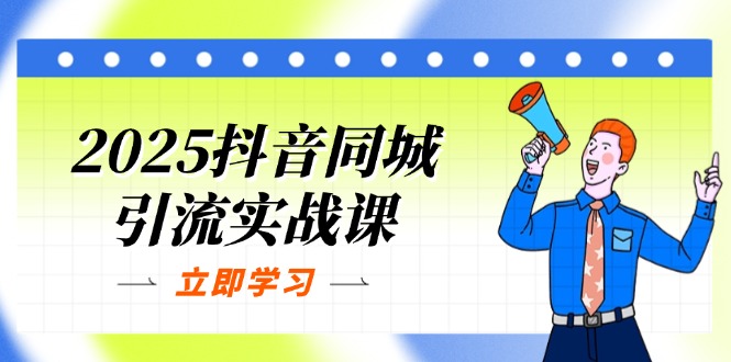 2025抖音同城引流实战课：单店模型+团购爆款逻辑，快速提升POI热度分-创领云聚
