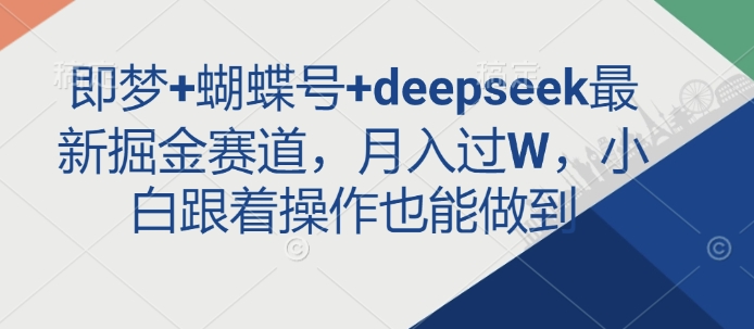 即梦+蝴蝶号+deepseek最新掘金赛道，月入过W，小白跟着操作也能做到-创领云聚