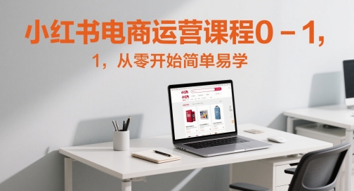 小红书电商运营课程0-1，从零开始简单易学-创领云聚