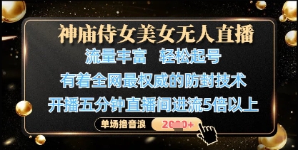 神庙侍女美女无人直播，轻松起号，有着全网最权威的防封技术，单场撸音浪1k+-创领云聚