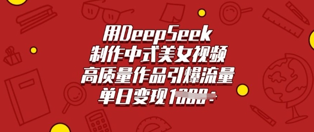 用DeepSeek制作中式美女视频，高质量作品引爆流量，单日变现多张-创领云聚