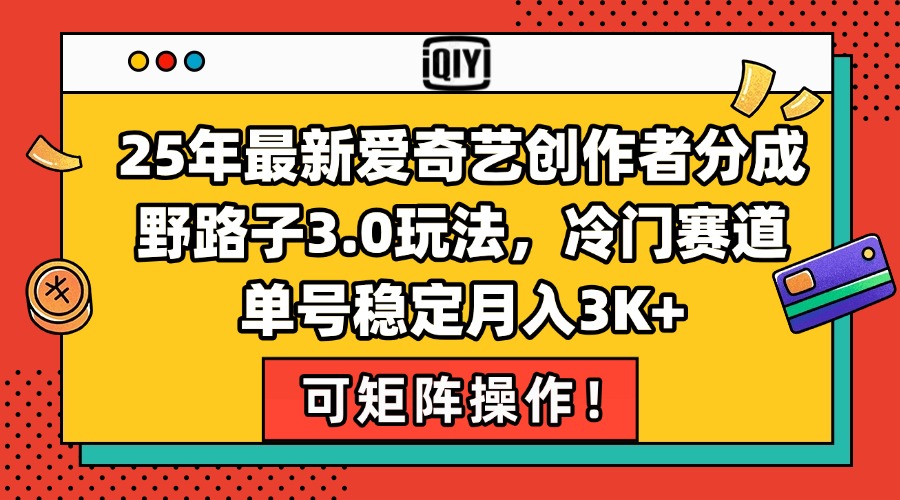 25年最新爱奇艺创作者分成野路子3.0玩法，冷门赛道，单号稳定月入3K+，…-创领云聚