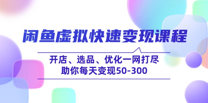 闲鱼虚拟快速变现课程，开店、选品、优化一网打尽，助你每天变现50-300-创领云聚