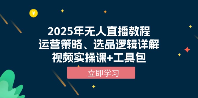 2025年无人直播教程，运营策略、选品逻辑详解，视频实操课+工具包-创领云聚