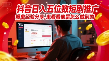 抖音日入五位数短剧推广爆单经验分享，来看看他是怎么做到的？-创领云聚