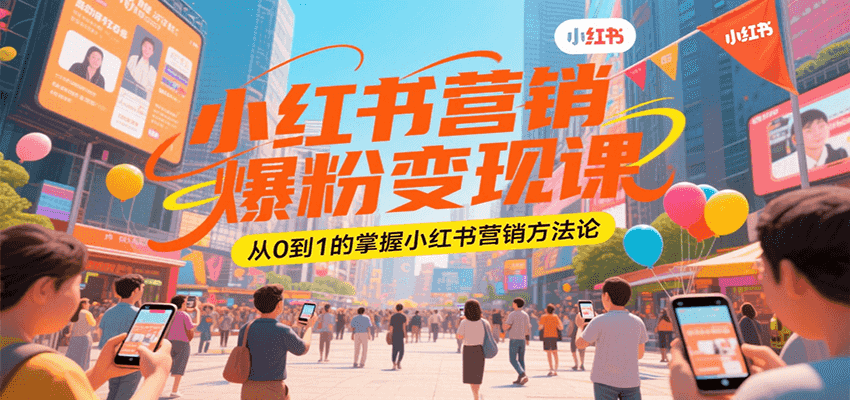 小红书营销爆粉变现课，从0到1的掌握小红书营销方法论-创领云聚